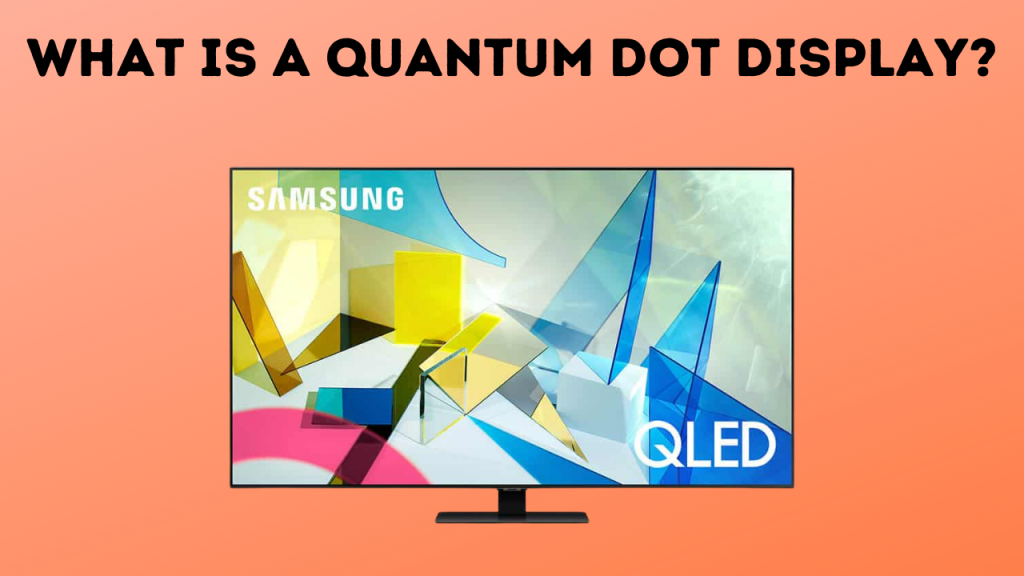 What Is A Quantum Dot Display? - Review & Guide 2022