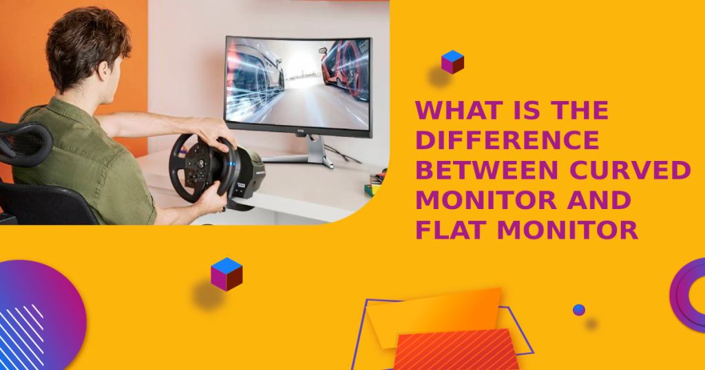 What Is The Difference Between Curved Monitor And Flat Monitor
