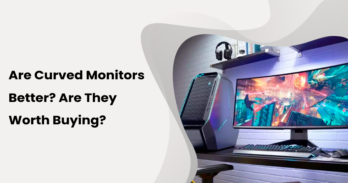 Are Curved Monitors Better? Are They Worth Buying In 2023?