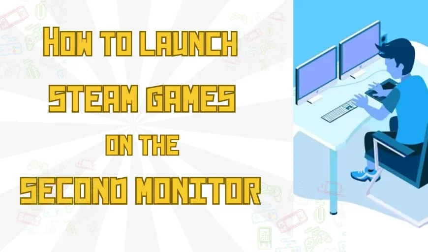 How to Launch Steam Games on Second Monitor
