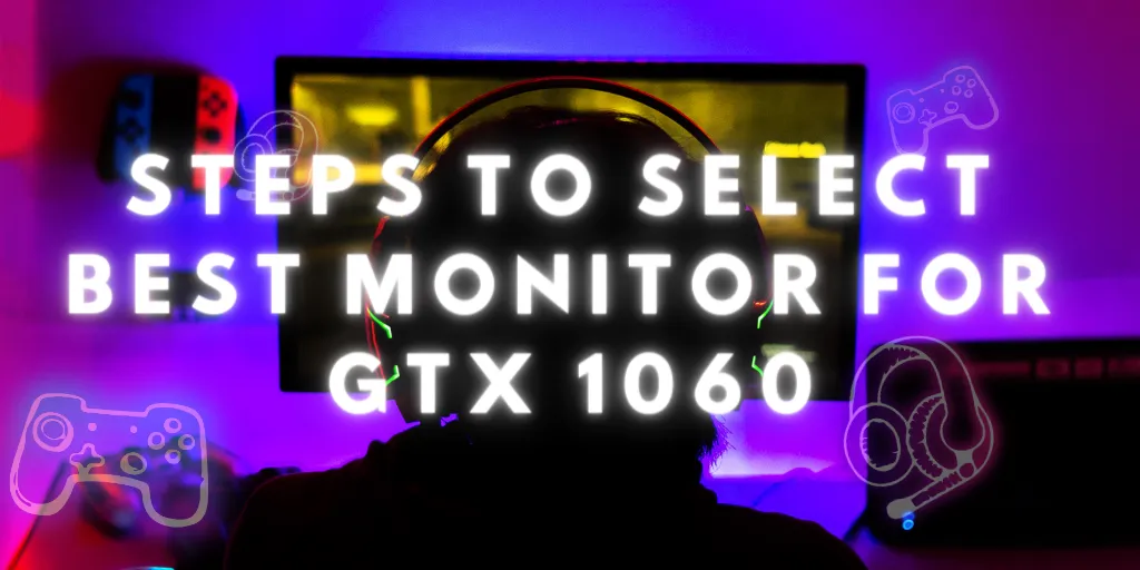 Steps to Select Best Monitor For GTX 1060